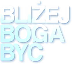 Bliżej Boga Być